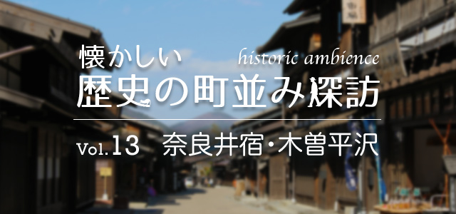 懐かしい歴史の町並み探訪 Vol.13 奈良井宿・木曽平沢（長野県）