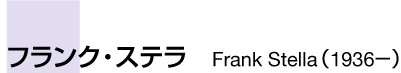 フランク・ステラ　Frank Stella　（1936‐　）