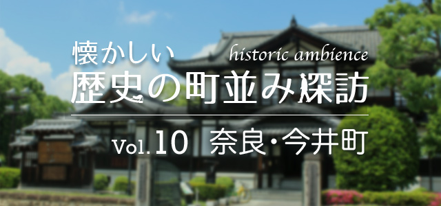 懐かしい歴史の町並み探訪 Vol.10 奈良・今井町（奈良県橿原市）
