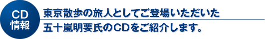 CD情報　東京散歩の旅人としてご登場いただいた五十嵐明要氏のCDをご紹介します。