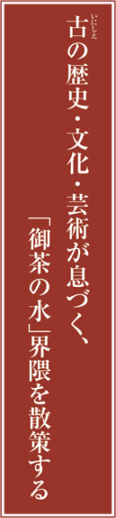 古(いにしえ)の歴史・文化・芸術が息づく、「御茶の水」界隈を散策する